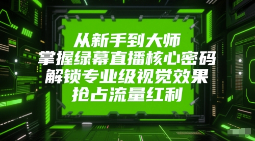 从新手到大师,掌握绿幕直播核心密码,解锁专业级视觉效果,抢占流量红利插图 从新手到大师,掌握绿幕直播核心密码,解锁专业级视觉效果,抢占流量红利