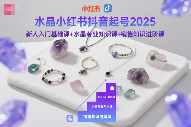 水晶小红书抖音起号2025,新人入门基础课+水晶专业知识课+销售知识进阶课插图 水晶小红书抖音起号2025,新人入门基础课+水晶专业知识课+销售知识进阶课