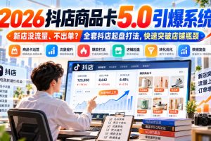 2026抖店商品卡5.0引爆店铺流量，新店没流量、不出单？全套抖店起盘打法，快速突破店铺瓶颈